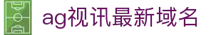 ag视讯最新域名 | ag游戏免费试玩_AG电子官网欢迎您